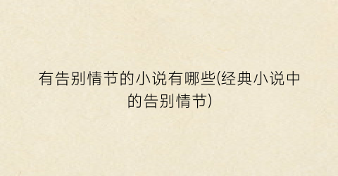 有告别情节的小说有哪些(经典小说中的告别情节)