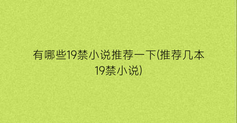 有哪些19禁小说推荐一下(推荐几本19禁小说)