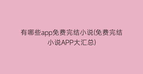 有哪些app免费完结小说(免费完结小说APP大汇总)