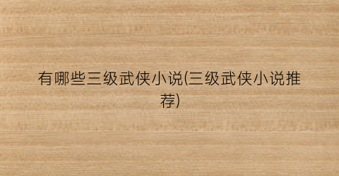 有哪些三级武侠小说(三级武侠小说推荐)