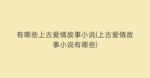 有哪些上古爱情故事小说(上古爱情故事小说有哪些)