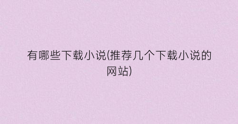 有哪些下载小说(推荐几个下载小说的网站)