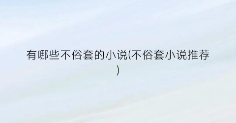 有哪些不俗套的小说(不俗套小说推荐)