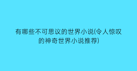 有哪些不可思议的世界小说(令人惊叹的神奇世界小说推荐)