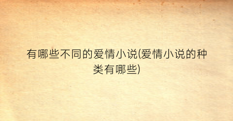 有哪些不同的爱情小说(爱情小说的种类有哪些)