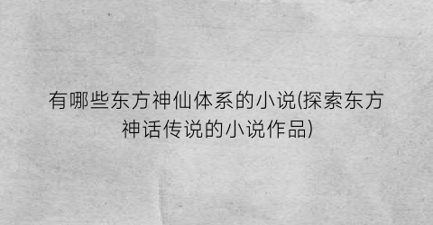 有哪些东方神仙体系的小说(探索东方神话传说的小说作品)