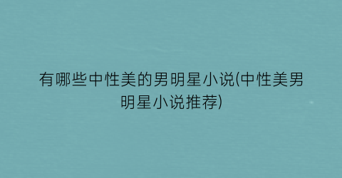 有哪些中性美的男明星小说(中性美男明星小说推荐)