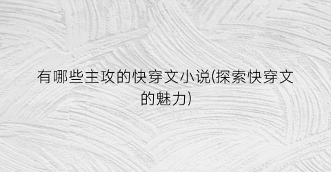 有哪些主攻的快穿文小说(探索快穿文的魅力)