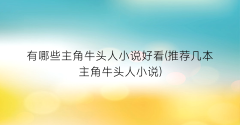 有哪些主角牛头人小说好看(推荐几本主角牛头人小说)