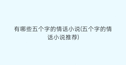 有哪些五个字的情话小说(五个字的情话小说推荐)