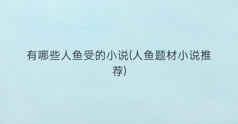有哪些人鱼受的小说(人鱼题材小说推荐)