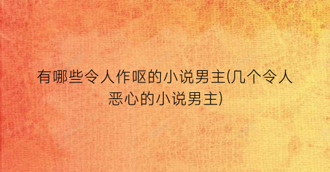 有哪些令人作呕的小说男主(几个令人恶心的小说男主)