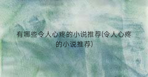 有哪些令人心疼的小说推荐(令人心疼的小说推荐)