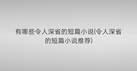 有哪些令人深省的短篇小说(令人深省的短篇小说推荐)