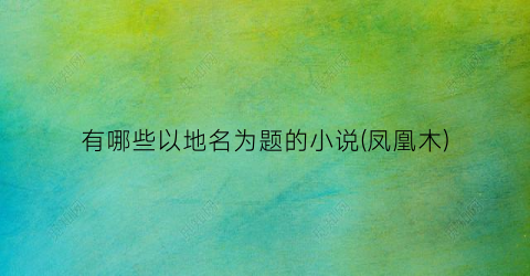 有哪些以地名为题的小说(凤凰木)