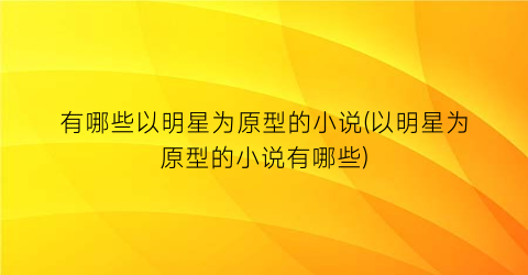 有哪些以明星为原型的小说(以明星为原型的小说有哪些)