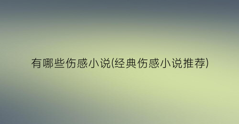 有哪些伤感小说(经典伤感小说推荐)