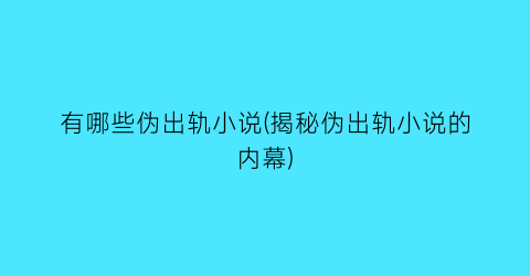 有哪些伪出轨小说(揭秘伪出轨小说的内幕)