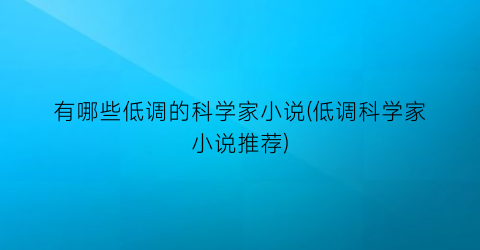 有哪些低调的科学家小说(低调科学家小说推荐)