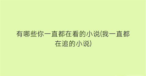 有哪些你一直都在看的小说(我一直都在追的小说)