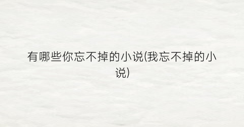有哪些你忘不掉的小说(我忘不掉的小说)