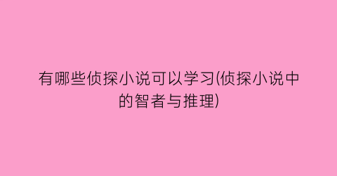 有哪些侦探小说可以学习(侦探小说中的智者与推理)