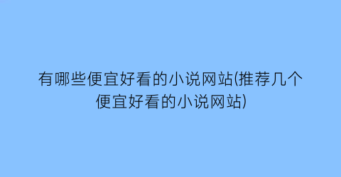 有哪些便宜好看的小说网站(推荐几个便宜好看的小说网站)