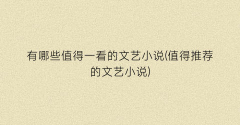 有哪些值得一看的文艺小说(值得推荐的文艺小说)