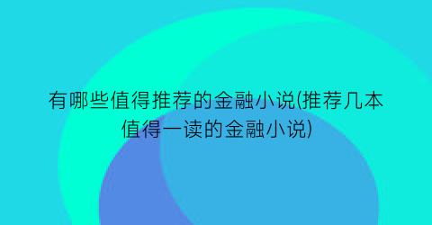 有哪些值得推荐的金融小说(推荐几本值得一读的金融小说)