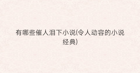 有哪些催人泪下小说(令人动容的小说经典)