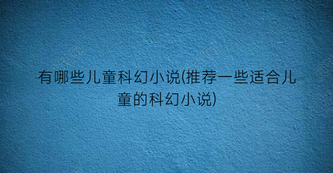 有哪些儿童科幻小说(推荐一些适合儿童的科幻小说)