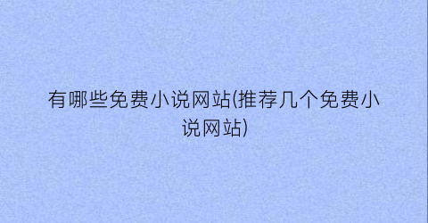 有哪些免费小说网站(推荐几个免费小说网站)