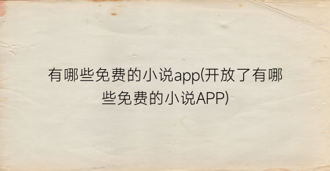有哪些免费的小说app(开放了有哪些免费的小说APP)
