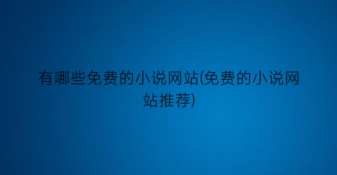 有哪些免费的小说网站(免费的小说网站推荐)