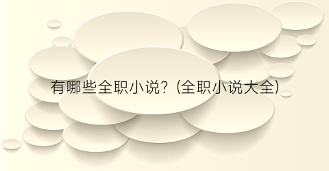 有哪些全职小说？(全职小说大全)