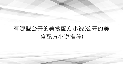有哪些公开的美食配方小说(公开的美食配方小说推荐)
