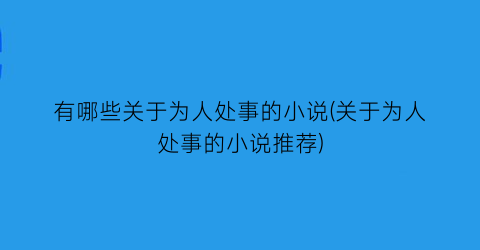 有哪些关于为人处事的小说(关于为人处事的小说推荐)