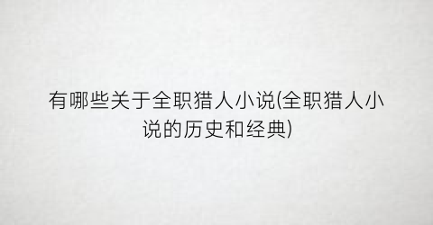 有哪些关于全职猎人小说(全职猎人小说的历史和经典)