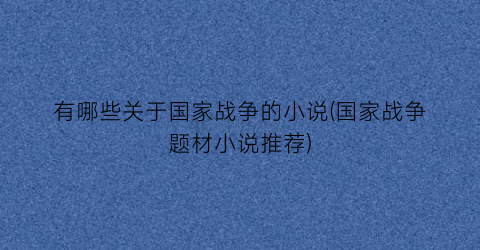 有哪些关于国家战争的小说(国家战争题材小说推荐)