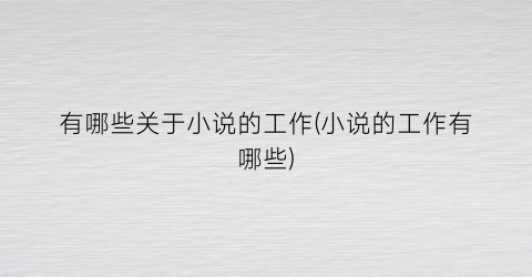 有哪些关于小说的工作(小说的工作有哪些)