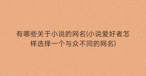 有哪些关于小说的网名(小说爱好者怎样选择一个与众不同的网名)