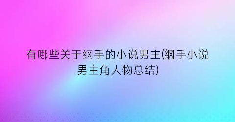 有哪些关于纲手的小说男主(纲手小说男主角人物总结)