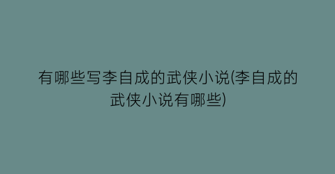 有哪些写李自成的武侠小说(李自成的武侠小说有哪些)