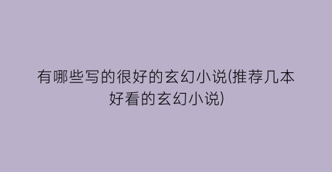 有哪些写的很好的玄幻小说(推荐几本好看的玄幻小说)