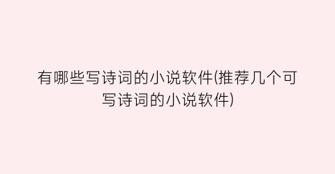 有哪些写诗词的小说软件(推荐几个可写诗词的小说软件)