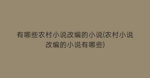 有哪些农村小说改编的小说(农村小说改编的小说有哪些)