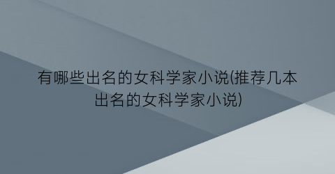 有哪些出名的女科学家小说(推荐几本出名的女科学家小说)
