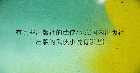 有哪些出版社的武侠小说(国内出版社出版的武侠小说有哪些)