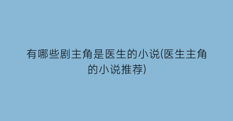 有哪些剧主角是医生的小说(医生主角的小说推荐)