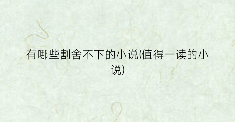 有哪些割舍不下的小说(值得一读的小说)